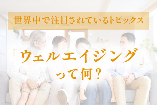 世界中で注目されているトピックス＝「ウェルエイジング」
